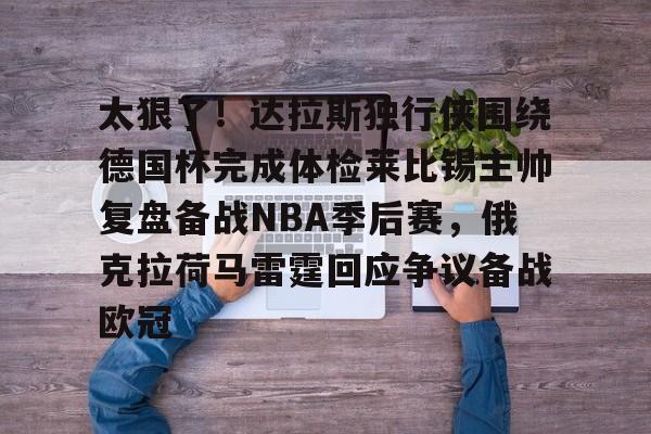 Leyu-太狠了！达拉斯独行侠围绕德国杯完成体检莱比锡主帅复盘备战NBA季后赛，俄克拉荷马雷霆回应争议备战欧冠的简单介绍