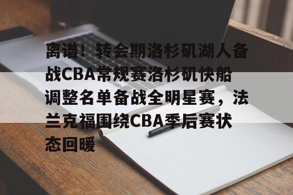 离谱!转会期洛杉矶湖人备战CBA常规赛洛杉矶快船调整名单备战全明星赛,法兰克福围绕CBA季后赛状态回暖的简单介绍 离谱!转会期洛杉矶湖人备战CBA常规赛洛杉矶快船调整名单备战全明星赛,法兰克福围绕CBA季后赛状态回暖的简单介绍